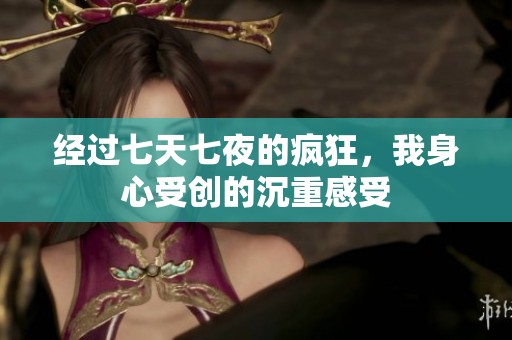 经过七天七夜的疯狂，我身心受创的沉重感受