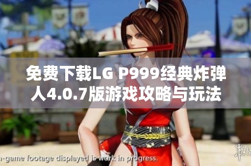 免费下载LG P999经典炸弹人4.0.7版游戏攻略与玩法分享