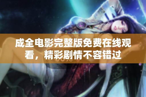 成全电影完整版免费在线观看，精彩剧情不容错过