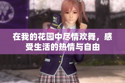 在我的花园中尽情欢舞，感受生活的热情与自由
