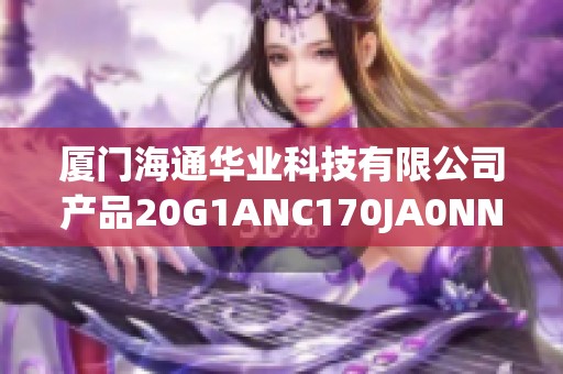 厦门海通华业科技有限公司产品20G1ANC170JA0NNN详细介绍与应用分析