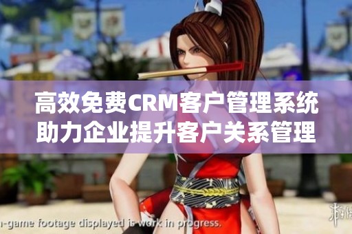 高效免费CRM客户管理系统助力企业提升客户关系管理