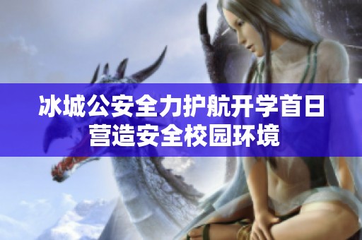 冰城公安全力护航开学首日 营造安全校园环境