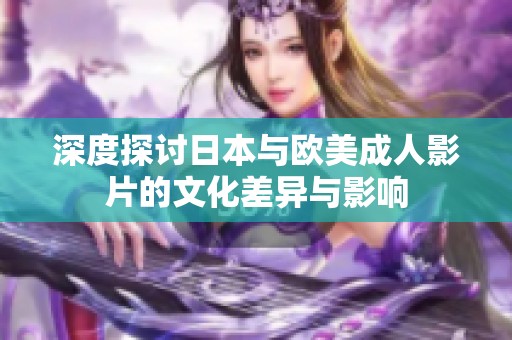 深度探讨日本与欧美成人影片的文化差异与影响