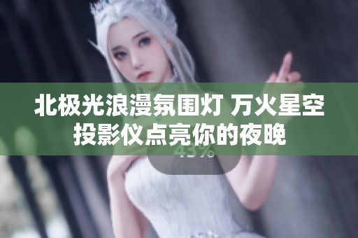北极光浪漫氛围灯 万火星空投影仪点亮你的夜晚