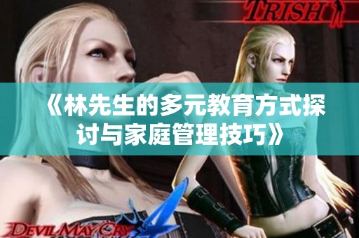 《林先生的多元教育方式探讨与家庭管理技巧》