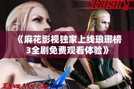 《麻花影视独家上线琅琊榜3全剧免费观看体验》