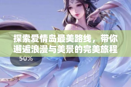 探索爱情岛最美路线，带你邂逅浪漫与美景的完美旅程