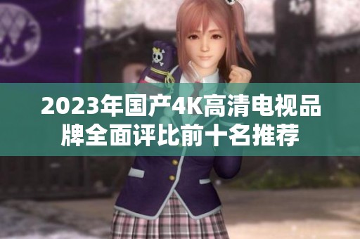 2023年国产4K高清电视品牌全面评比前十名推荐