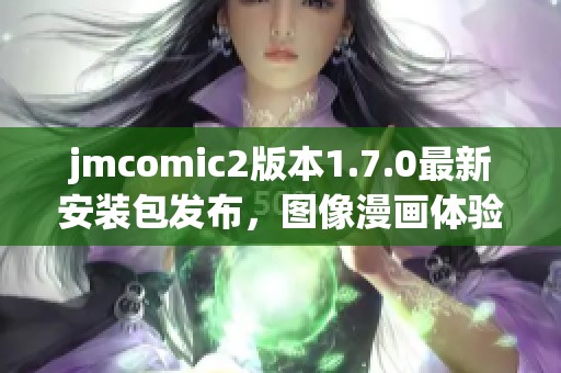 jmcomic2版本1.7.0最新安装包发布，图像漫画体验全新升级