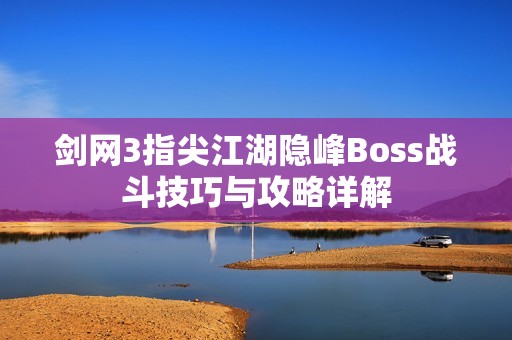 剑网3指尖江湖隐峰Boss战斗技巧与攻略详解
