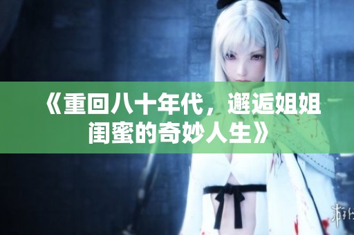 《重回八十年代，邂逅姐姐闺蜜的奇妙人生》