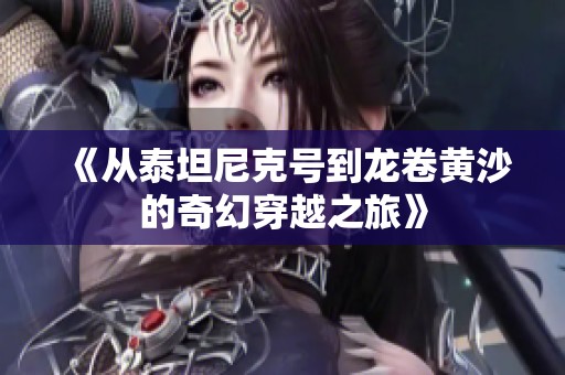 《从泰坦尼克号到龙卷黄沙的奇幻穿越之旅》