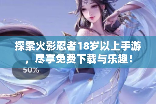 探索火影忍者18岁以上手游，尽享免费下载与乐趣！