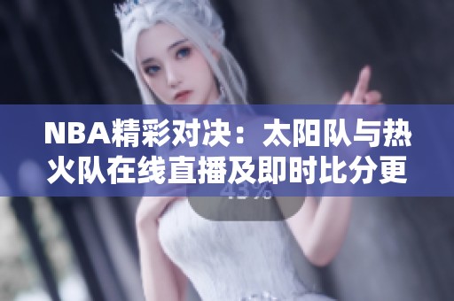 NBA精彩对决：太阳队与热火队在线直播及即时比分更新