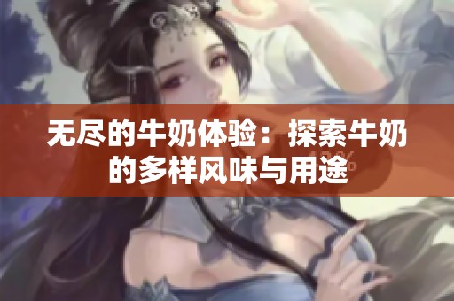无尽的牛奶体验：探索牛奶的多样风味与用途
