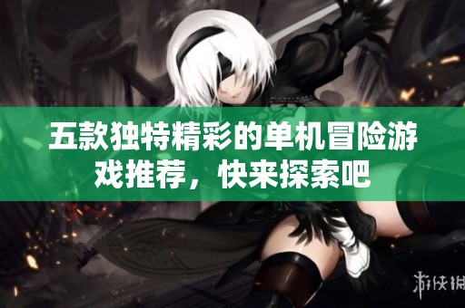 五款独特精彩的单机冒险游戏推荐，快来探索吧