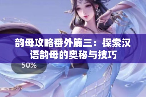 韵母攻略番外篇三：探索汉语韵母的奥秘与技巧