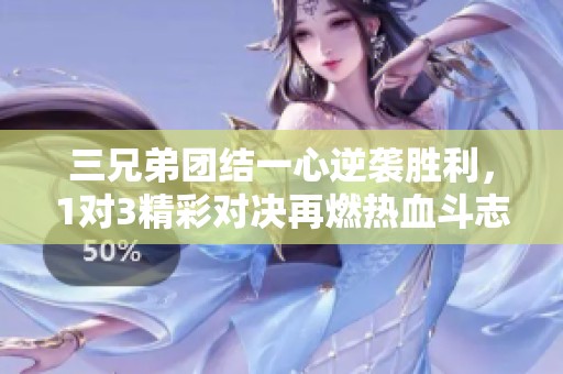 三兄弟团结一心逆袭胜利，1对3精彩对决再燃热血斗志