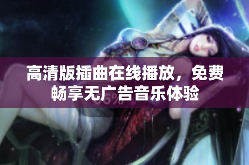 高清版插曲在线播放，免费畅享无广告音乐体验