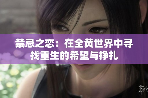 禁忌之恋：在全黄世界中寻找重生的希望与挣扎