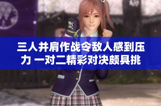 三人并肩作战令敌人感到压力 一对二精彩对决颇具挑战