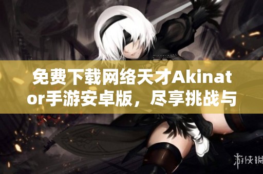 免费下载网络天才Akinator手游安卓版，尽享挑战与乐趣