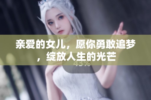 亲爱的女儿，愿你勇敢追梦，绽放人生的光芒