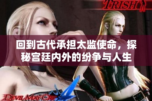 回到古代承担太监使命，探秘宫廷内外的纷争与人生