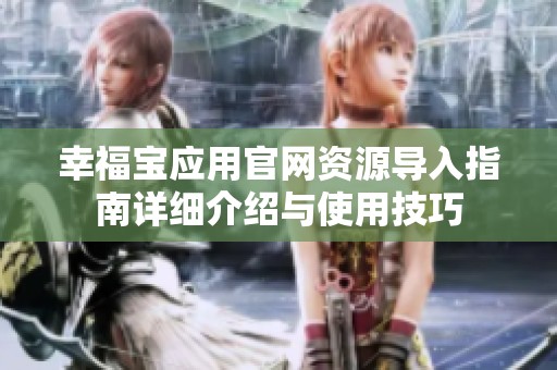 幸福宝应用官网资源导入指南详细介绍与使用技巧