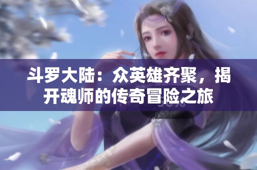 斗罗大陆：众英雄齐聚，揭开魂师的传奇冒险之旅