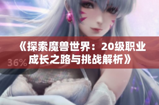 《探索魔兽世界：20级职业成长之路与挑战解析》
