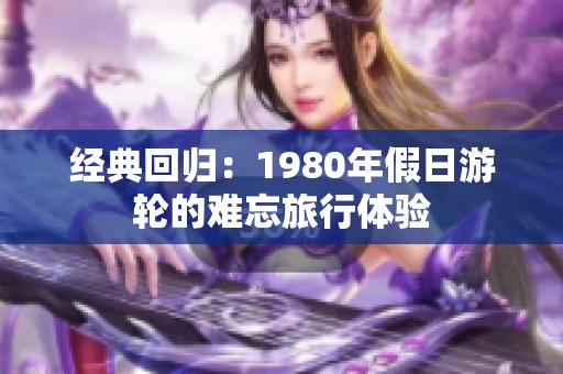 经典回归：1980年假日游轮的难忘旅行体验