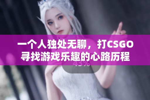 一个人独处无聊，打CSGO寻找游戏乐趣的心路历程