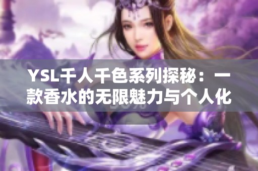 YSL千人千色系列探秘：一款香水的无限魅力与个人化体验