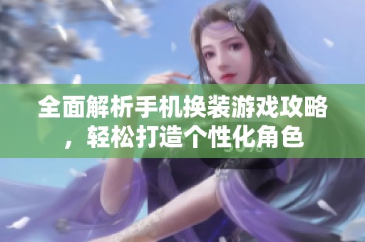 全面解析手机换装游戏攻略，轻松打造个性化角色