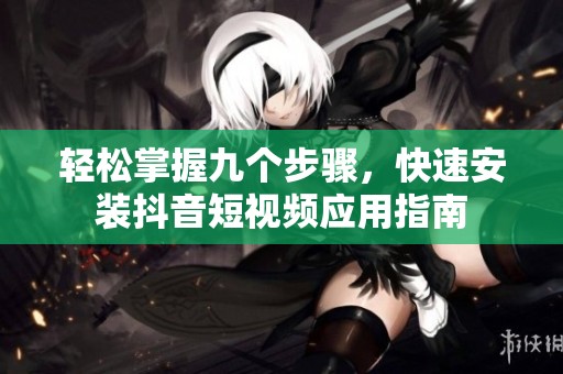 轻松掌握九个步骤，快速安装抖音短视频应用指南