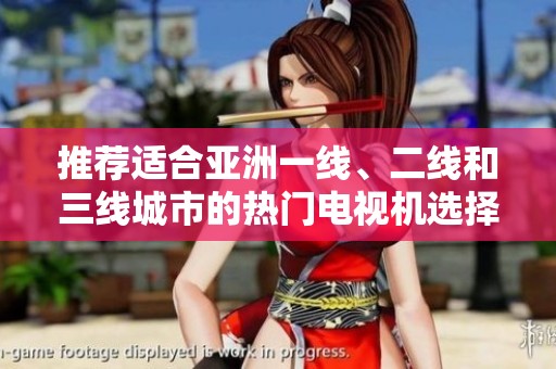 推荐适合亚洲一线、二线和三线城市的热门电视机选择