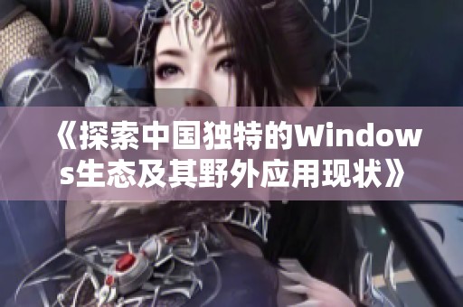 《探索中国独特的Windows生态及其野外应用现状》