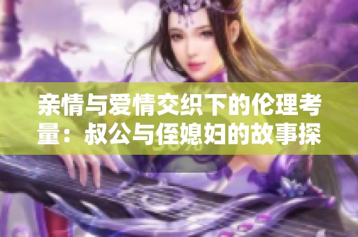 亲情与爱情交织下的伦理考量：叔公与侄媳妇的故事探讨