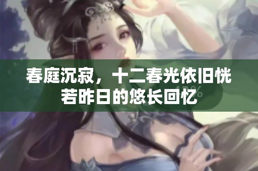 春庭沉寂，十二春光依旧恍若昨日的悠长回忆
