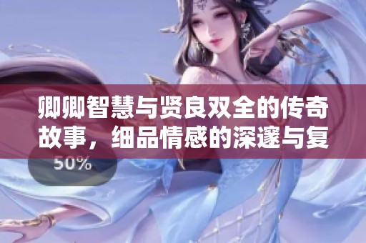 卿卿智慧与贤良双全的传奇故事，细品情感的深邃与复杂