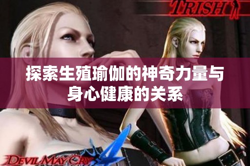 探索生殖瑜伽的神奇力量与身心健康的关系