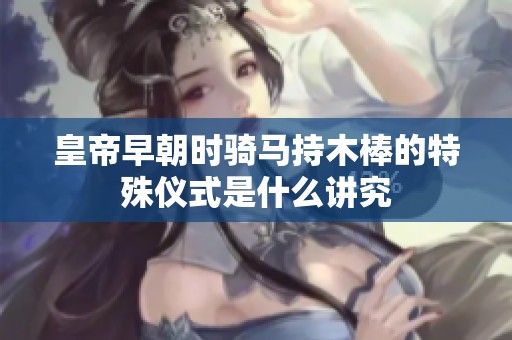 皇帝早朝时骑马持木棒的特殊仪式是什么讲究