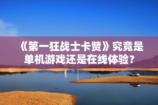《第一狂战士卡赞》究竟是单机游戏还是在线体验？