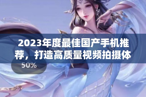 2023年度最佳国产手机推荐，打造高质量视频拍摄体验