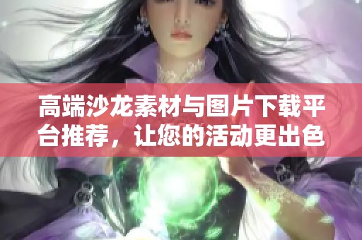 高端沙龙素材与图片下载平台推荐，让您的活动更出色