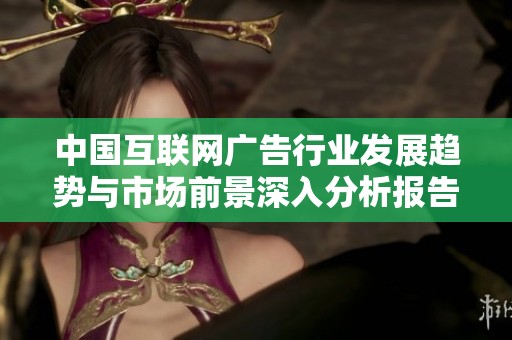 中国互联网广告行业发展趋势与市场前景深入分析报告
