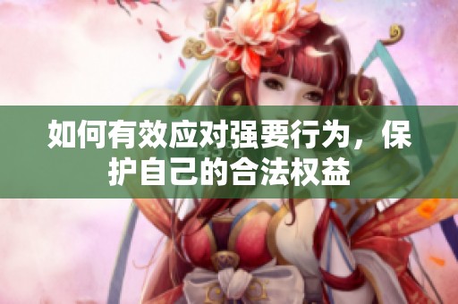如何有效应对强要行为，保护自己的合法权益
