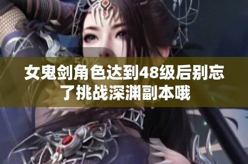 女鬼剑角色达到48级后别忘了挑战深渊副本哦